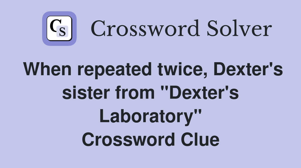 When repeated twice, Dexter's sister from "Dexter's Laboratory
